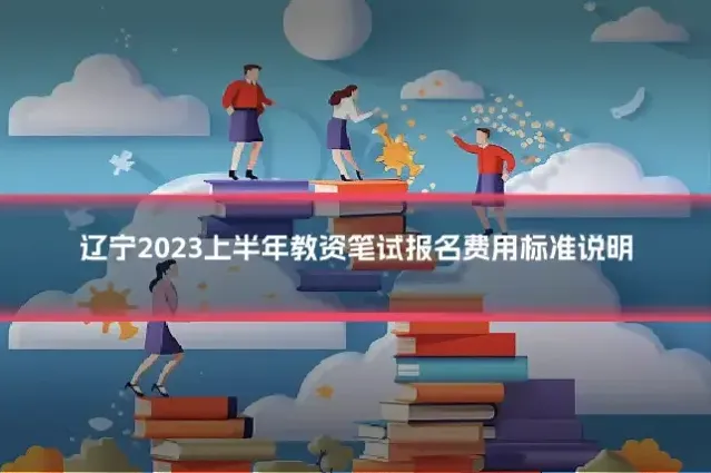 辽宁2023上半年教资笔试报名费用标准说明