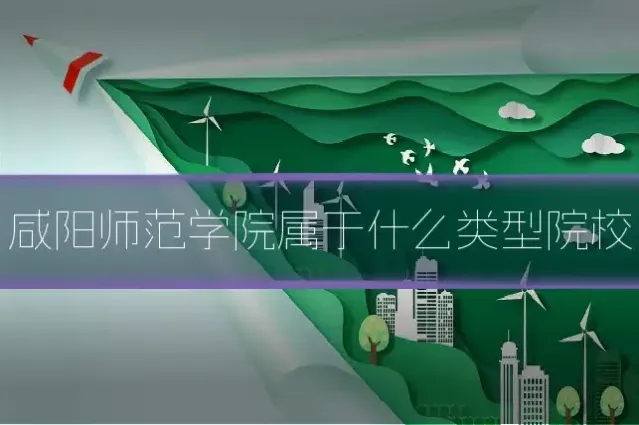 咸阳师范学院属于什么类型院校