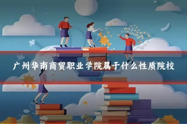 广州华南商贸职业学院属于什么性质院校