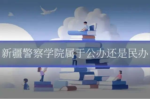 新疆警察学院属于公办还是民办