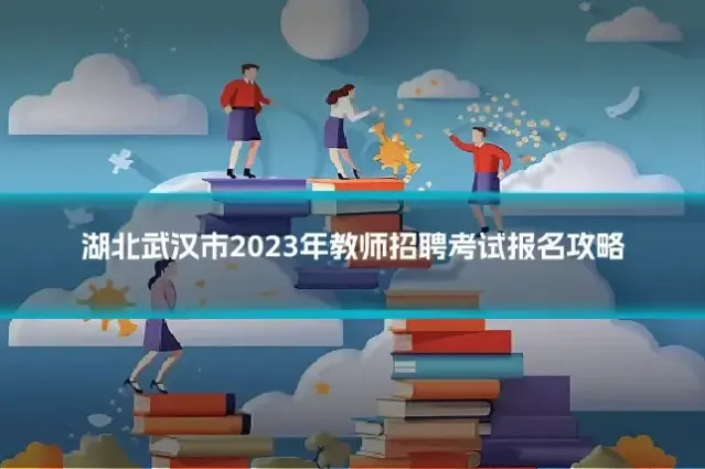 湖北武汉市2023年教师招聘考试报名攻略