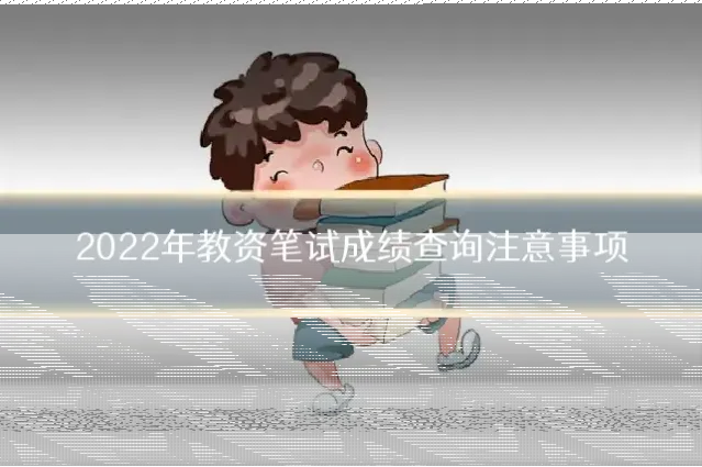 2022年教资笔试成绩查询注意事项