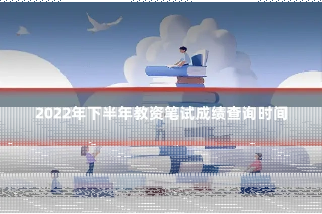 2022年下半年教资笔试成绩查询时间