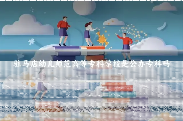 驻马店幼儿师范高等专科学校是公办专科吗