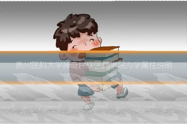 贵州医科大学神奇民族医药学院办学属性说明