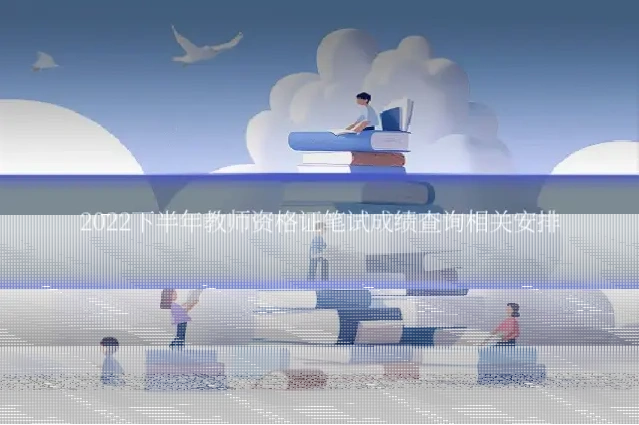 2022下半年教师资格证笔试成绩查询相关安排