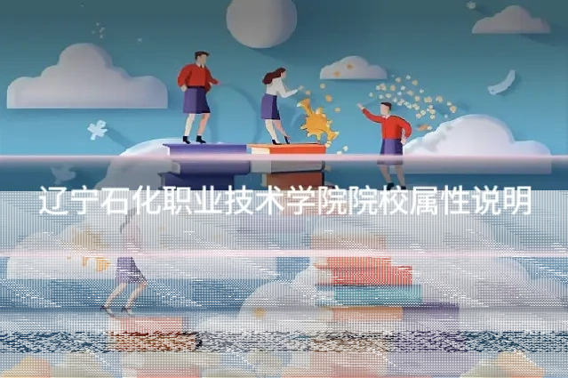 辽宁石化职业技术学院院校属性说明