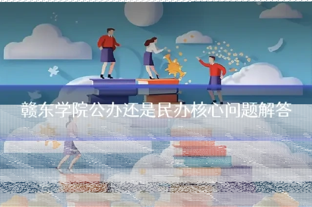 赣东学院公办还是民办核心问题解答