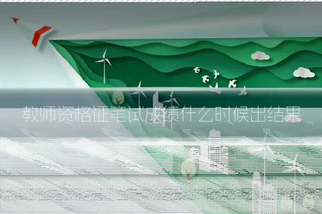 教师资格证笔试成绩什么时候出结果