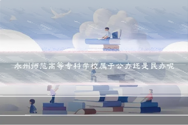 永州师范高等专科学校属于公办还是民办呢