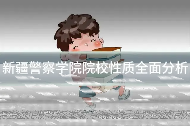新疆警察学院院校性质全面分析