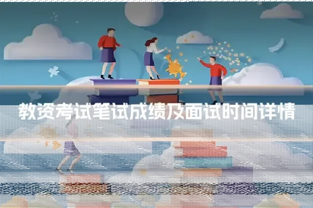教资考试笔试成绩及面试时间详情