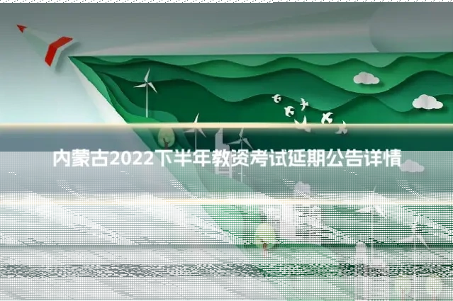 内蒙古2022下半年教资考试延期公告详情