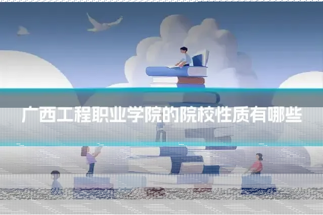 广西工程职业学院的院校性质有哪些
