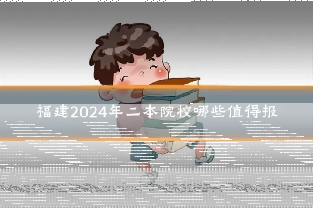 福建2024年二本院校哪些值得报