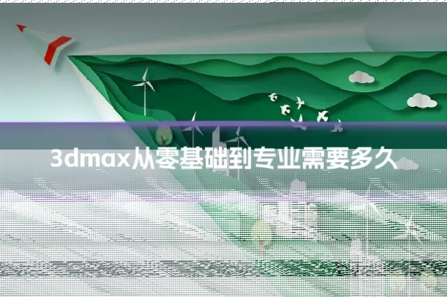 3dmax从零基础到专业需要多久