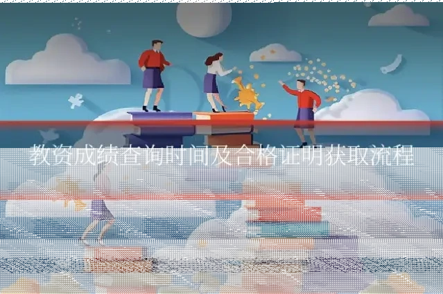 教资成绩查询时间及合格证明获取流程