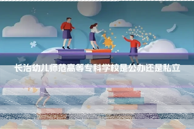 长治幼儿师范高等专科学校是公办还是私立