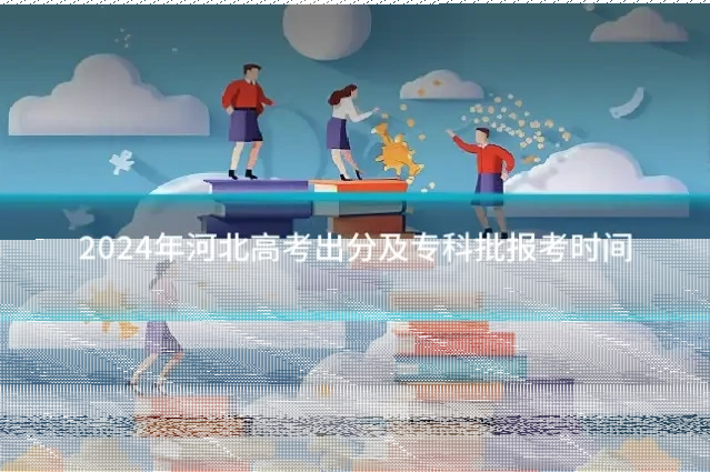 2024年河北高考出分及专科批报考时间