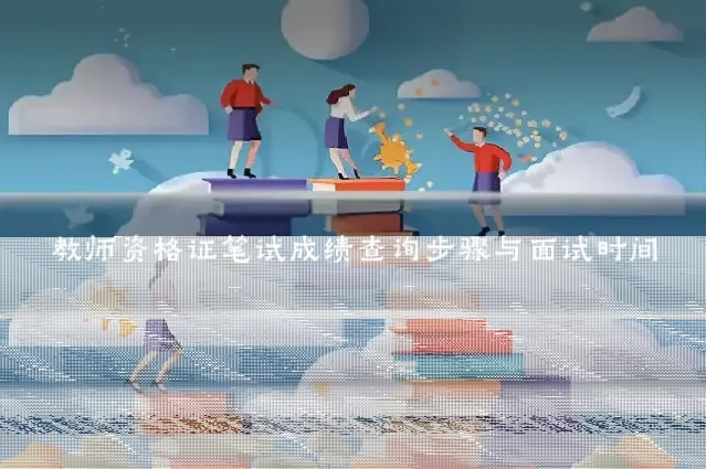 教师资格证笔试成绩查询步骤与面试时间