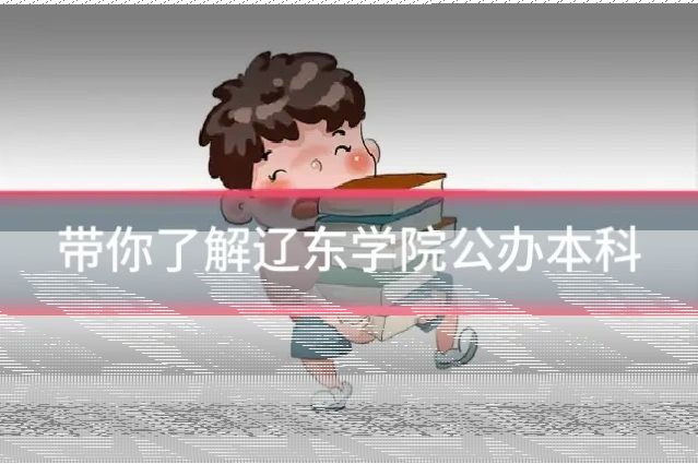 带你了解辽东学院公办本科