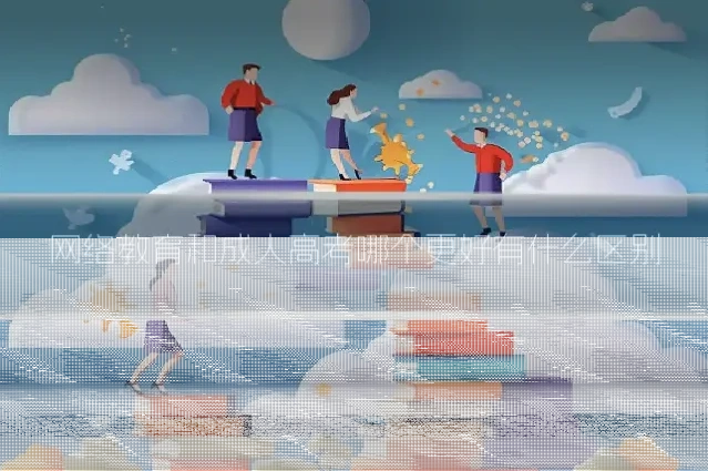网络教育和成人高考哪个更好有什么区别