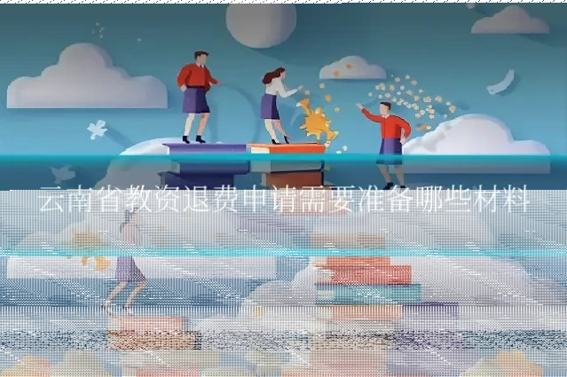 云南省教资退费申请需要准备哪些材料
