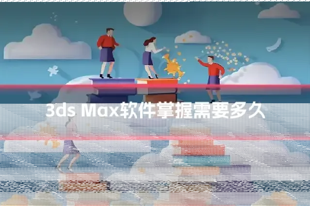 3ds Max软件掌握需要多久