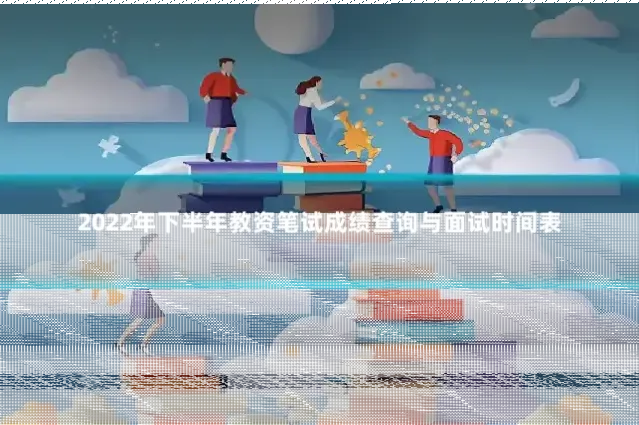 2022年下半年教资笔试成绩查询与面试时间表