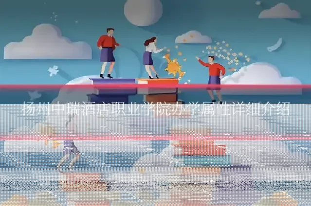 扬州中瑞酒店职业学院办学属性详细介绍