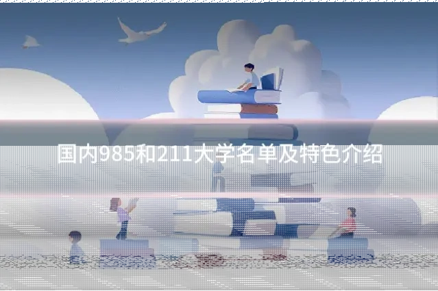 国内985和211大学名单及特色介绍