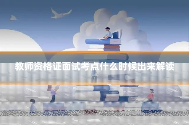 教师资格证面试考点什么时候出来解读