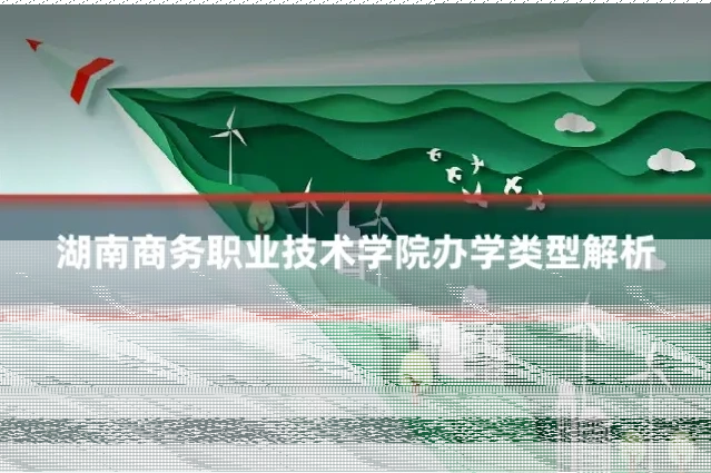 湖南商务职业技术学院办学类型解析