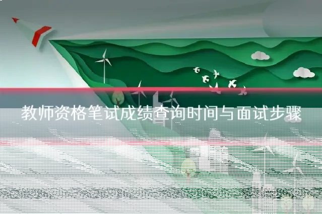 教师资格笔试成绩查询时间与面试步骤
