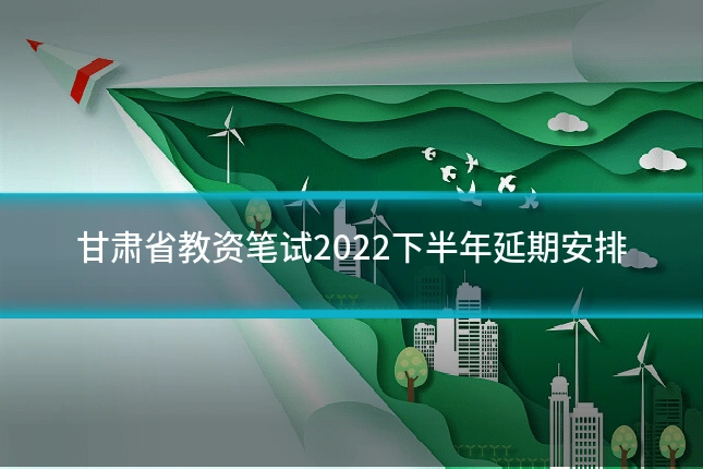 甘肃省教资笔试2022下半年延期安排