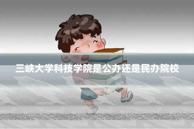 三峡大学科技学院是公办还是民办院校