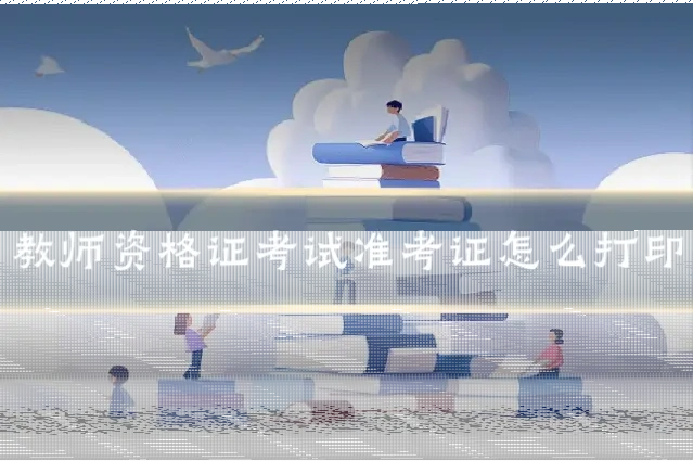 教师资格证考试准考证怎么打印