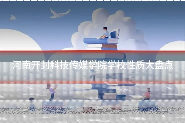 河南开封科技传媒学院学校性质大盘点