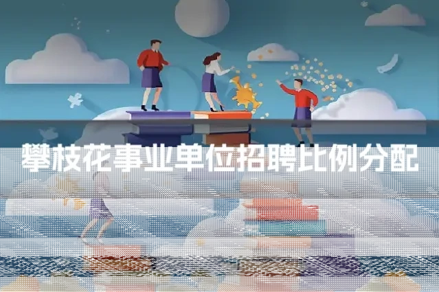 攀枝花事业单位招聘比例分配