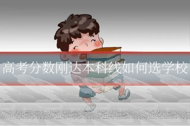 高考分数刚达本科线如何选学校
