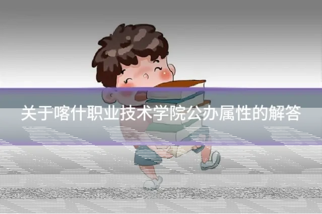 关于喀什职业技术学院公办属性的解答