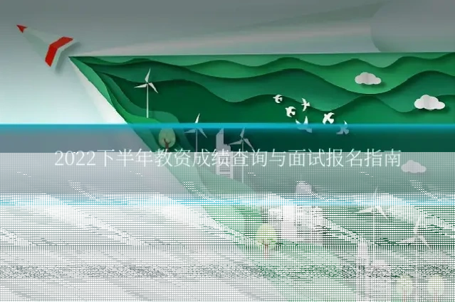 2022下半年教资成绩查询与面试报名指南