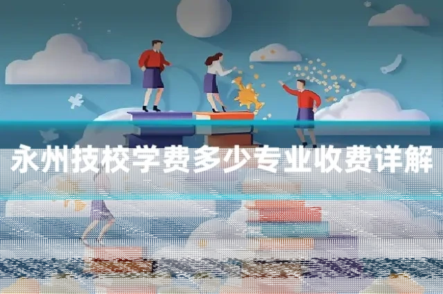 永州技校学费多少专业收费详解