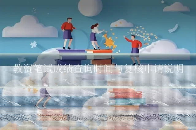 教资笔试成绩查询时间与复核申请说明