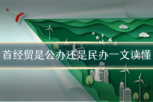首经贸是公办还是民办一文读懂