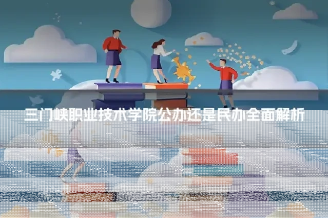 三门峡职业技术学院公办还是民办全面解析