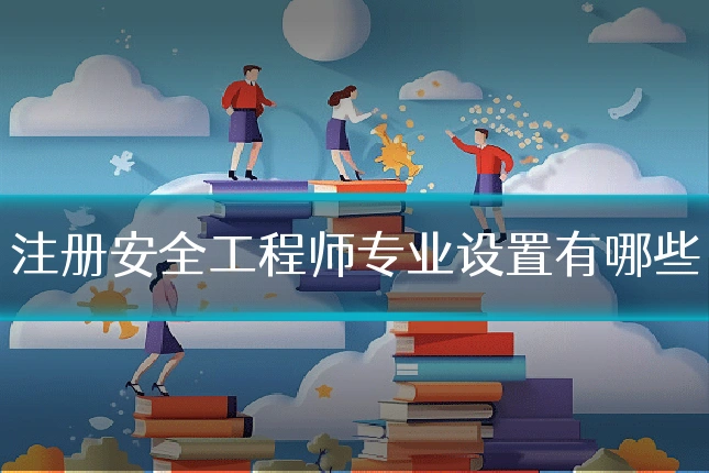 注册安全工程师专业设置有哪些