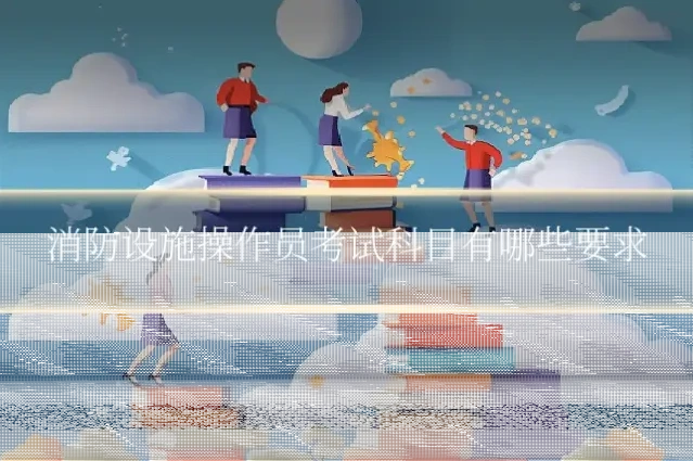消防设施操作员考试科目有哪些要求