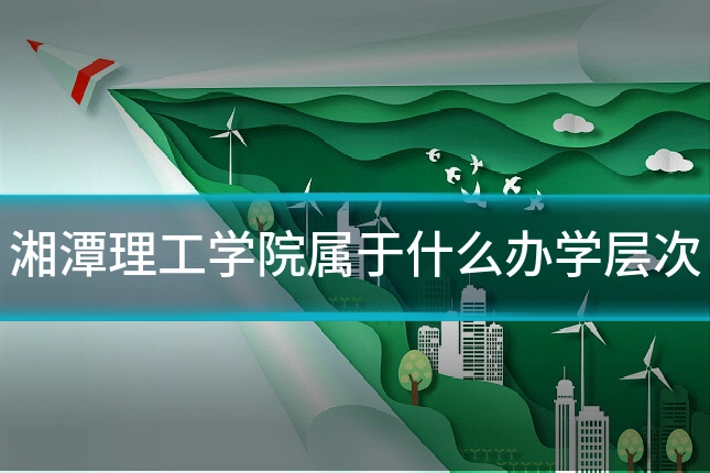 湘潭理工学院属于什么办学层次