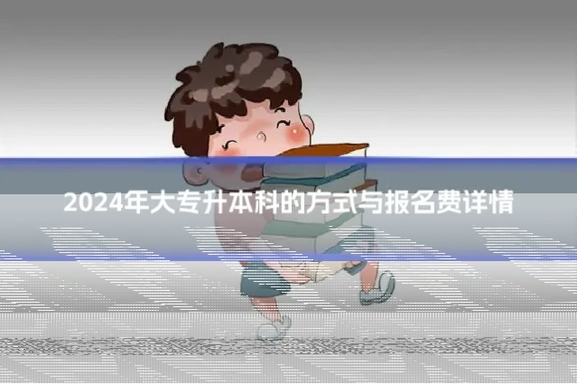 2024年大专升本科的方式与报名费详情